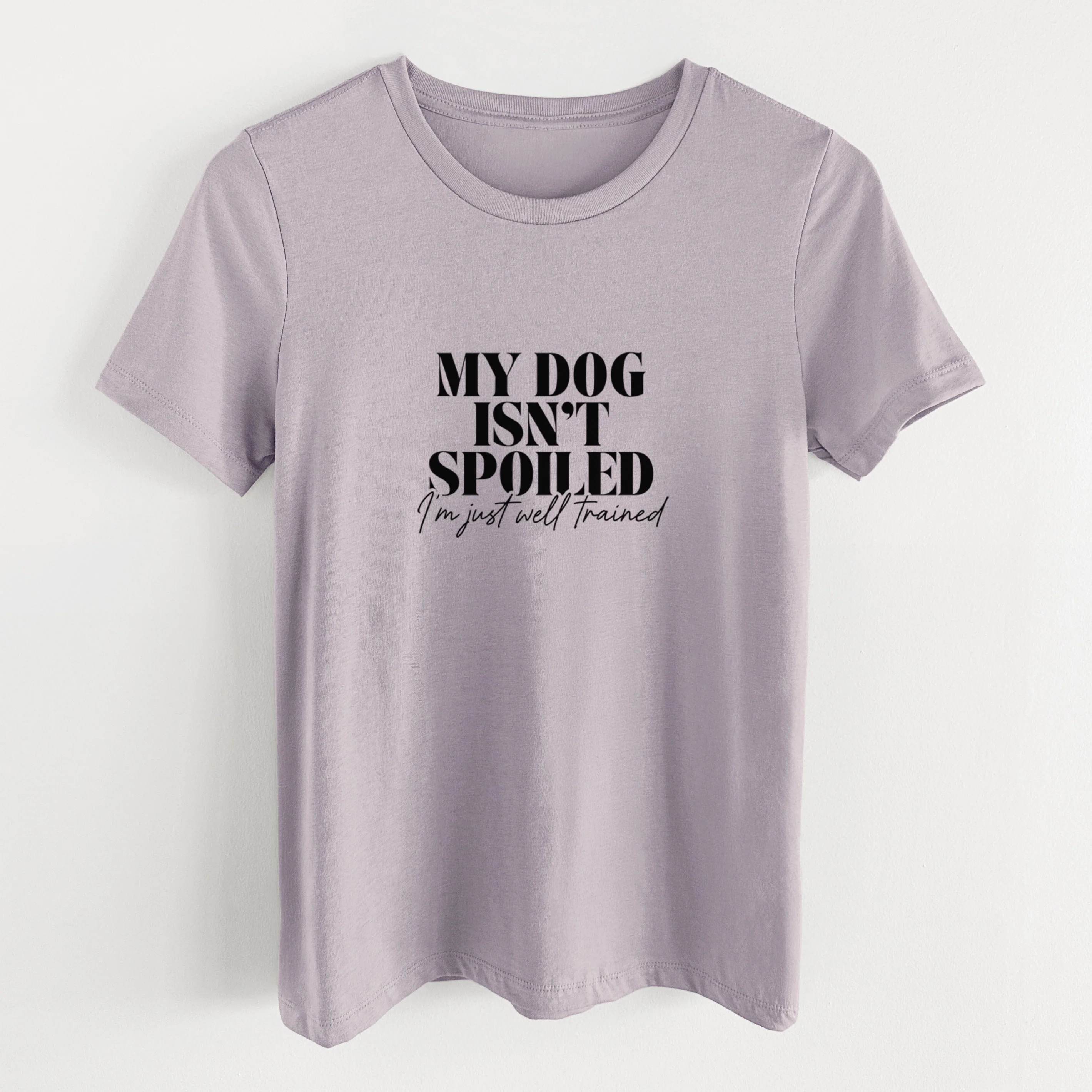 My Dog Isn't Spoiled I'm Just Well Trained - Women's Lightweight Relaxed Fit 100% Cotton Crewneck
